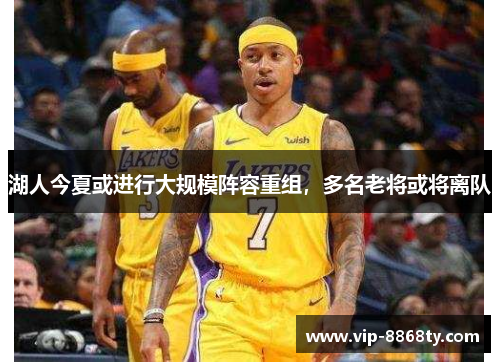湖人今夏或进行大规模阵容重组，多名老将或将离队