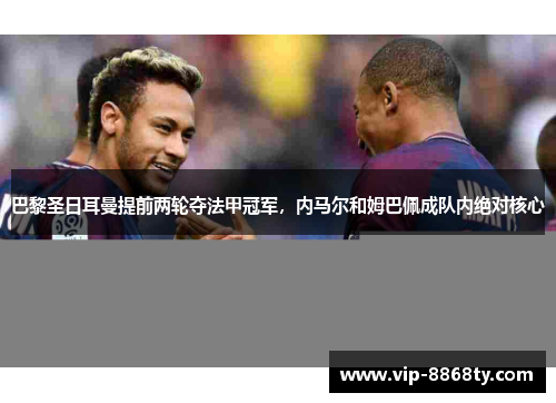巴黎圣日耳曼提前两轮夺法甲冠军，内马尔和姆巴佩成队内绝对核心