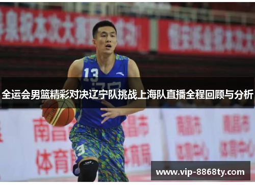 全运会男篮精彩对决辽宁队挑战上海队直播全程回顾与分析