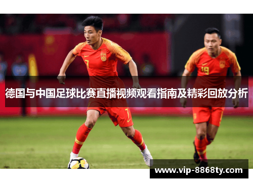 德国与中国足球比赛直播视频观看指南及精彩回放分析