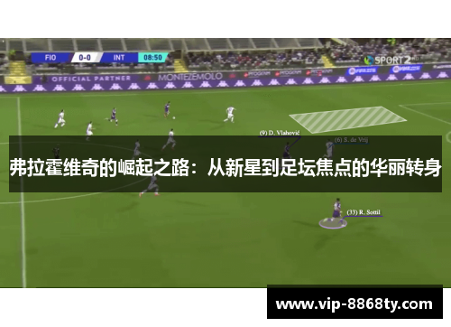 弗拉霍维奇的崛起之路：从新星到足坛焦点的华丽转身