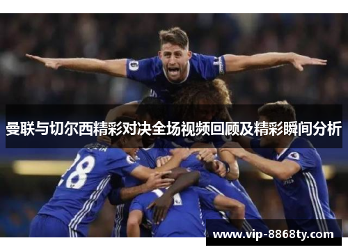 曼联与切尔西精彩对决全场视频回顾及精彩瞬间分析