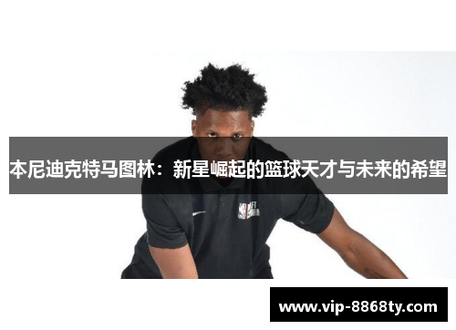 本尼迪克特马图林：新星崛起的篮球天才与未来的希望