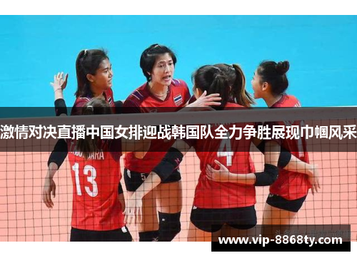 激情对决直播中国女排迎战韩国队全力争胜展现巾帼风采