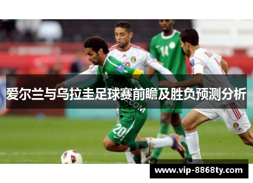 爱尔兰与乌拉圭足球赛前瞻及胜负预测分析