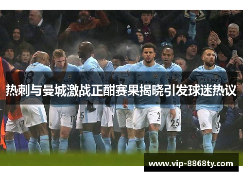 热刺与曼城激战正酣赛果揭晓引发球迷热议
