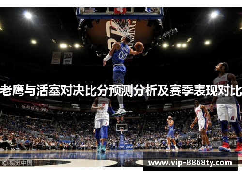 老鹰与活塞对决比分预测分析及赛季表现对比