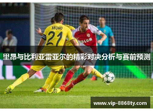 里昂与比利亚雷亚尔的精彩对决分析与赛前预测