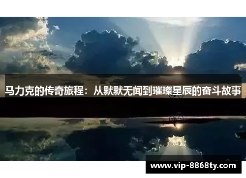 马力克的传奇旅程：从默默无闻到璀璨星辰的奋斗故事