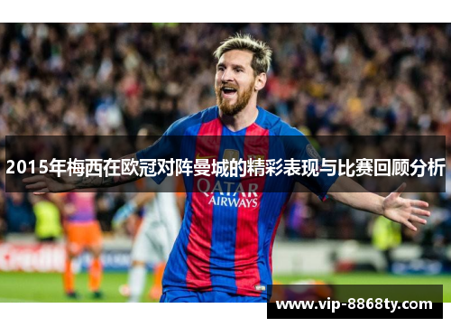 2015年梅西在欧冠对阵曼城的精彩表现与比赛回顾分析